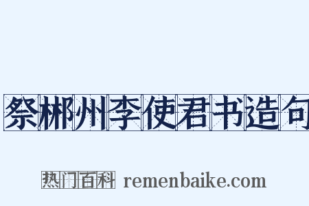 祭郴州李使君书造句是什么意思的图片